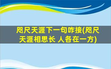 咫尺天涯下一句咋接(咫尺天涯相思长 人各在一方)